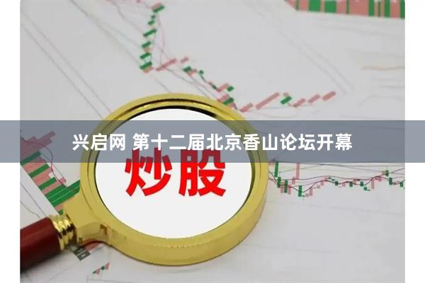 兴启网 第十二届北京香山论坛开幕