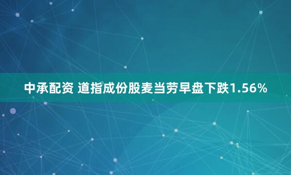 中承配资 道指成份股麦当劳早盘下跌1.56%