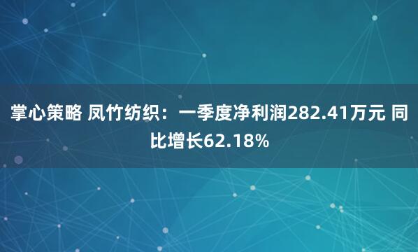 掌心策略 凤竹纺织：一季度净利润282.41万元 同比增长62.18%