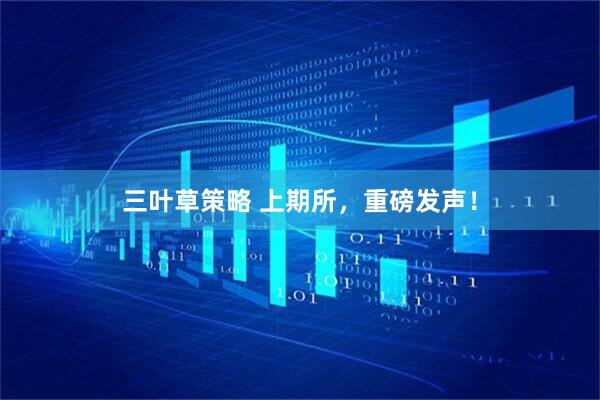 三叶草策略 上期所，重磅发声！