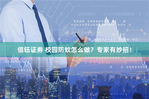 信钰证券 校园防蚊怎么做？专家有妙招！