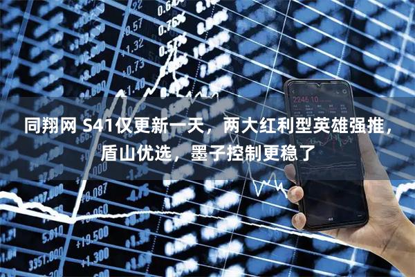 同翔网 S41仅更新一天，两大红利型英雄强推，盾山优选，墨子控制更稳了