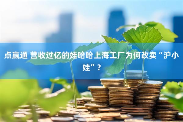点赢通 营收过亿的娃哈哈上海工厂为何改卖“沪小娃”？