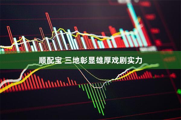 顺配宝 三地彰显雄厚戏剧实力