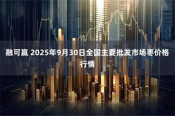 融可赢 2025年9月30日全国主要批发市场枣价格行情