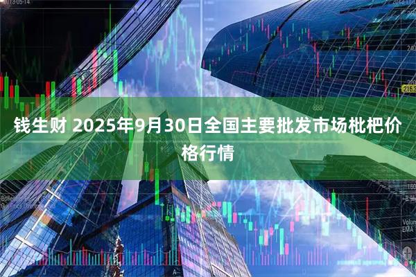 钱生财 2025年9月30日全国主要批发市场枇杷价格行情