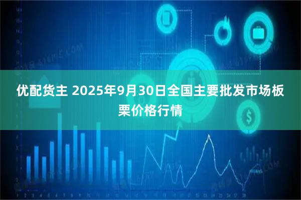 优配货主 2025年9月30日全国主要批发市场板栗价格行情