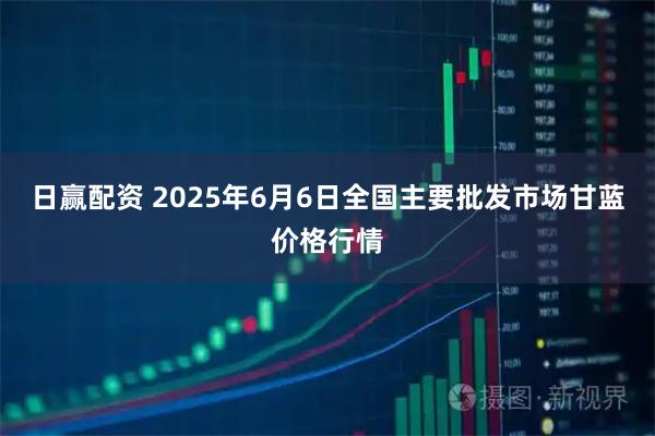 日赢配资 2025年6月6日全国主要批发市场甘蓝价格行情