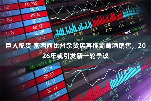 巨人配资 密西西比州杂货店再推葡萄酒销售,2026年或引发新一轮争议