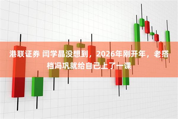 港联证券 闫学晶没想到,2026年刚开年,老搭档冯巩就给自己上了一课