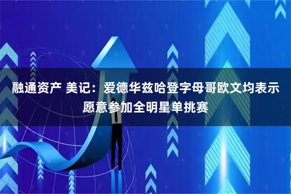 融通资产 美记：爱德华兹哈登字母哥欧文均表示愿意参加全明星单挑赛