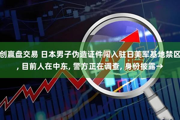 创赢盘交易 日本男子伪造证件闯入驻日美军基地禁区, 目前人在中东, 警方正在调查, 身份披露→
