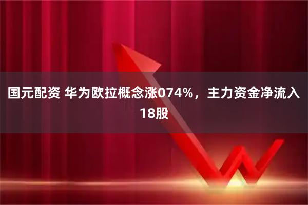 国元配资 华为欧拉概念涨074%,主力资金净流入18股