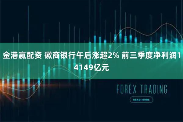 金港赢配资 徽商银行午后涨超2% 前三季度净利润14149亿元
